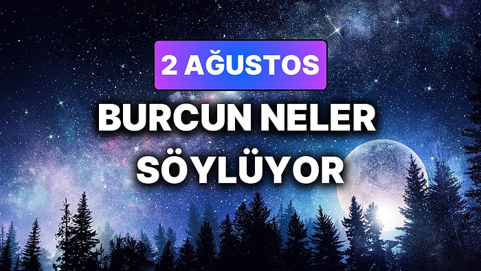 Günlük Burç Yorumuna Göre 2 Ağustos Pazar Günün Nasıl Geçecek?