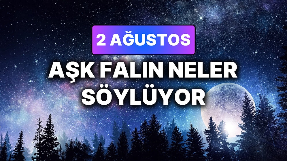 Günlük Aşk Burç Yorumuna Göre 2 Ağustos Pazar Günün Nasıl Geçecek?