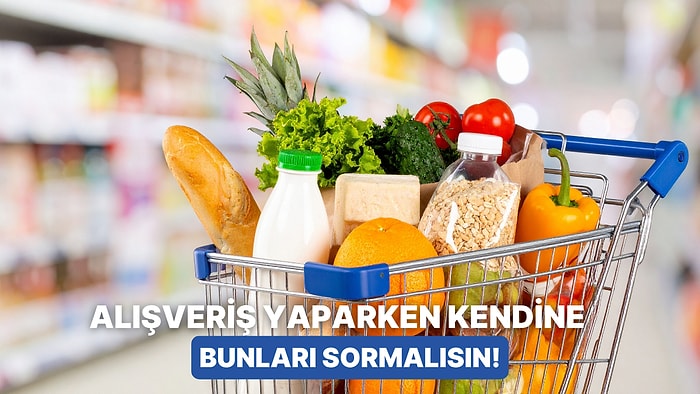 Alışveriş Sepetinizi Doldurmadan Önce Kendinize Sormanız Gereken 10 Kritik Soru