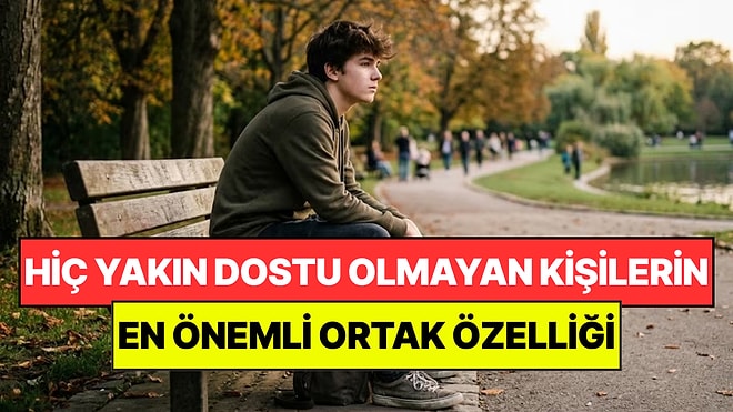 Psikologlar Açıkladı: Hiç Yakın Arkadaşı Olmayan Kişilerin Ortak Noktası