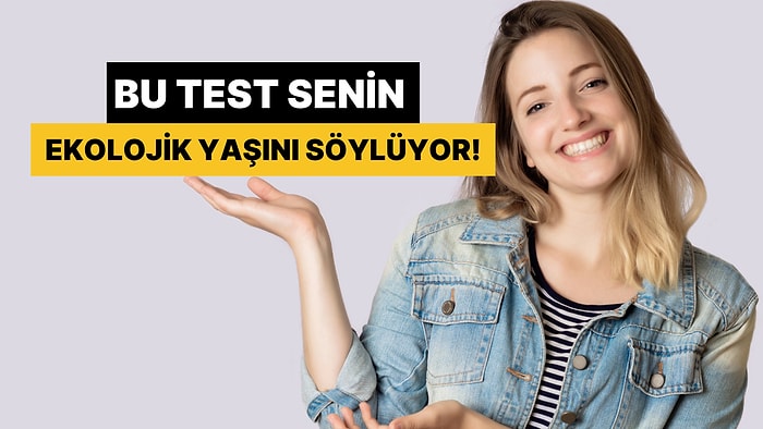 Bu Test Senin Ekolojik Yaşını Söylüyor!