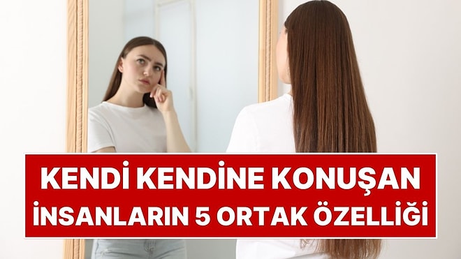 Psikolojiye Göre Kendi Kendine Konuşan İnsanların 5 Ortak Özelliği