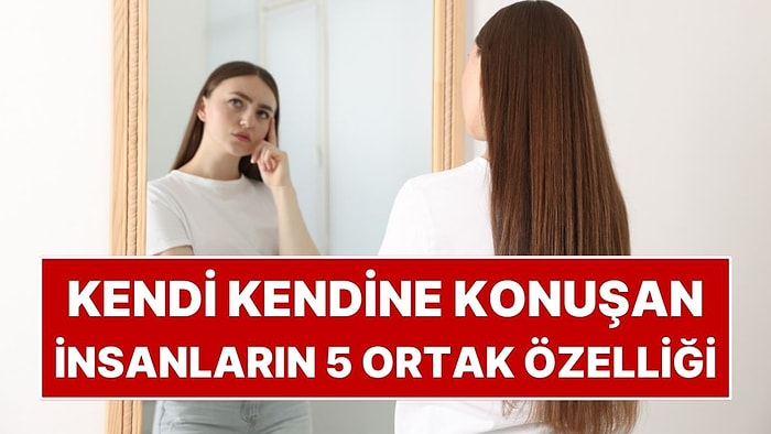 Psikolojiye Göre Kendi Kendine Konuşan İnsanların 5 Ortak Özelliği