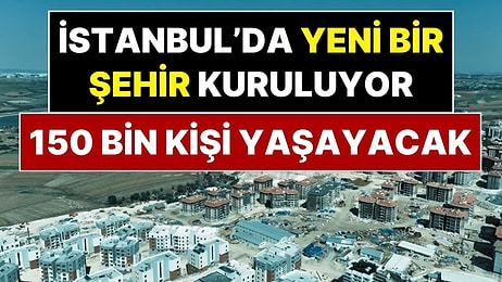 İstanbul’da Yeni Bir Şehir Kuruluyor! 150 Bin Kişi Yaşayacak, 36 Bin Ev Olacak