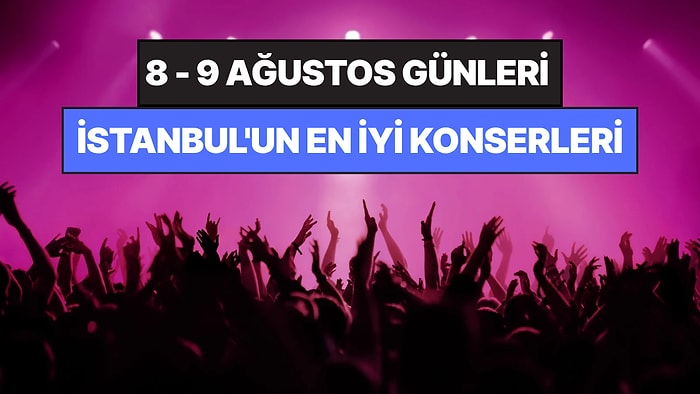 İstanbul'da Bu Hafta Sonu Kaçırmamanız Gereken Konserler: 8 - 9 Ağustos Günleri Müziğe Doyamayacaksınız!