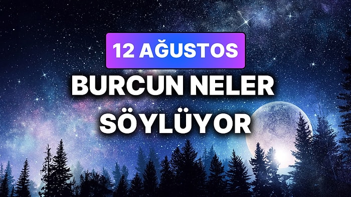 Günlük Burç Yorumuna Göre 12 Ağustos Çarşamba Günün Nasıl Geçecek?