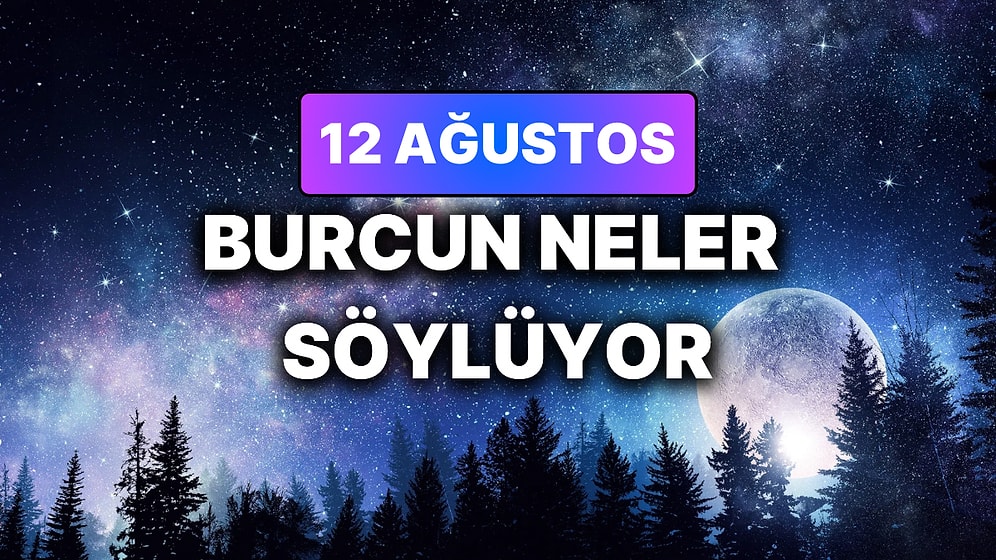 Günlük Burç Yorumuna Göre 12 Ağustos Çarşamba Günün Nasıl Geçecek?