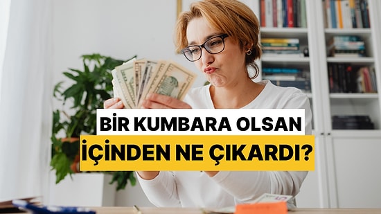 Bir Kumbara Olsan İçinden Ne Çıkardı?