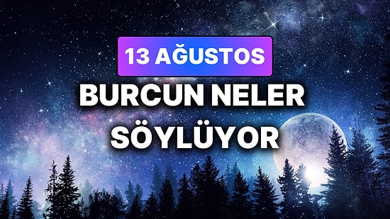 Günlük Burç Yorumuna Göre 13 Ağustos Perşembe Günün Nasıl Geçecek?