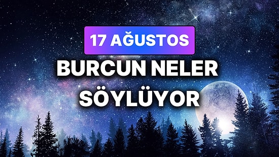 Günlük Burç Yorumuna Göre 17 Ağustos Pazartesi Günün Nasıl Geçecek?