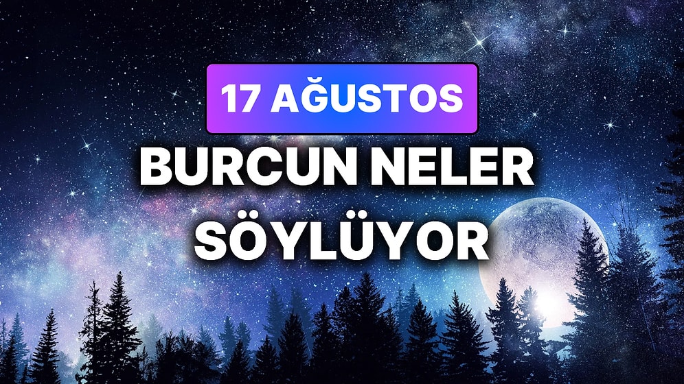 Günlük Burç Yorumuna Göre 17 Ağustos Pazartesi Günün Nasıl Geçecek?