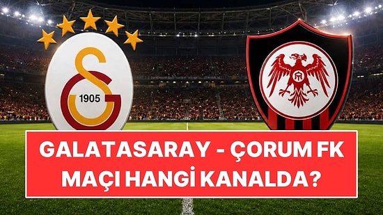 Galatasaray - Çorum FK Maçı Hangi Kanalda, Saat Kaçta, Nereden İzlenir?