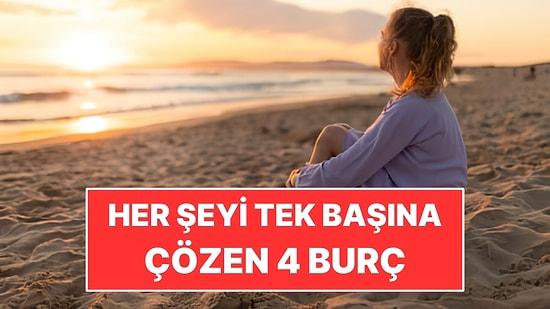 Her Şeyi Tek Başına Çözmeye Çalışan 4 Burç