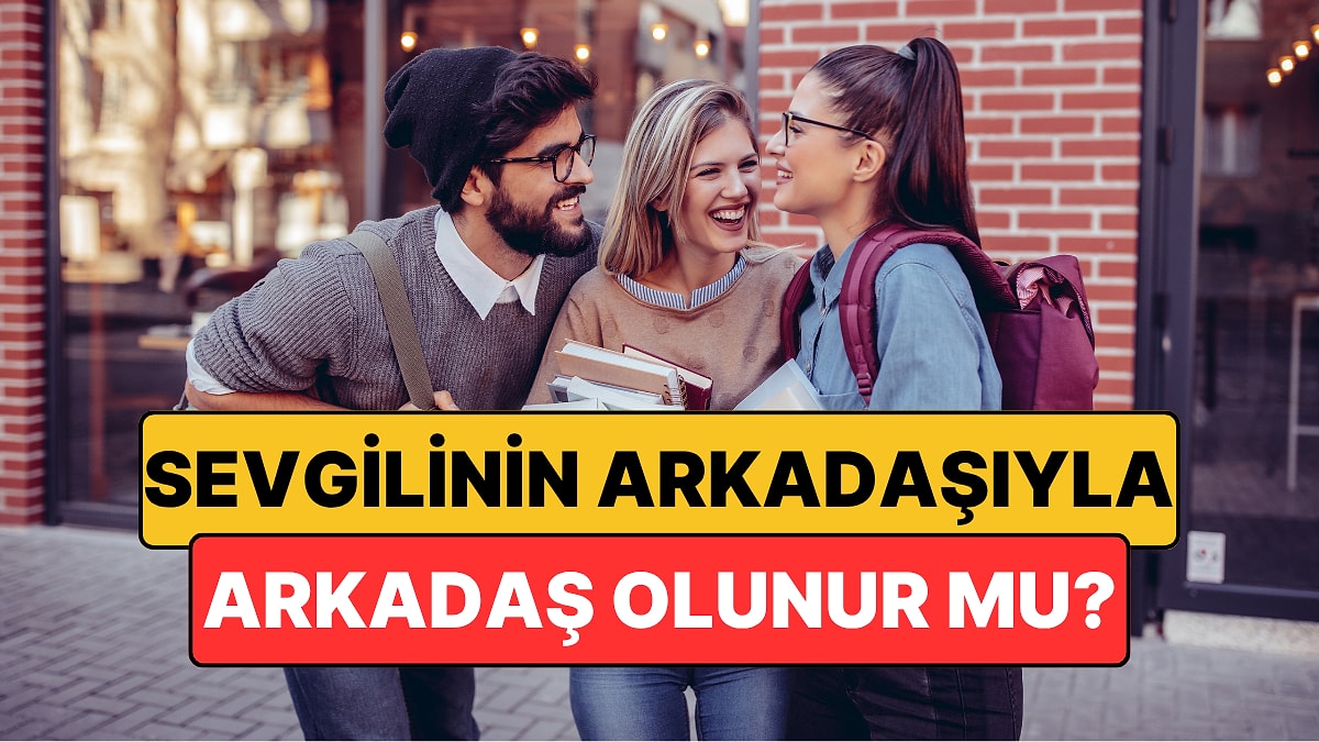 Sevgilinin Arkadaşıyla Arkadaş Olunur mu? Uzmanlar…