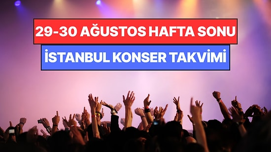 İstanbul'da Bu Hafta Sonu Kaçırmamanız Gereken Konserler: 29 - 30 Ağustos Günleri Müziğe Doyamayacaksınız!