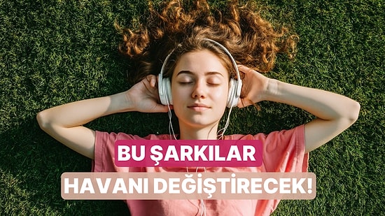 Playlistine Eklediğin Anda Havanı Değiştirecek Şarkılar