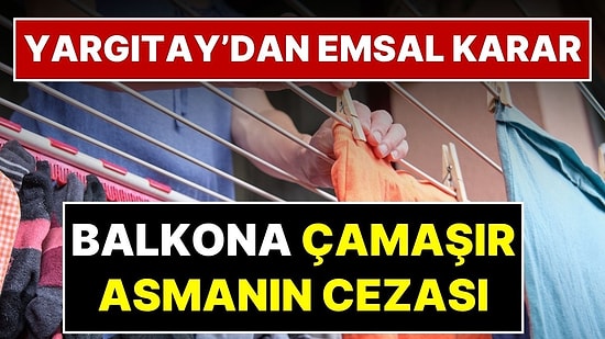 Evinizi Bile Kaybedebilirsiniz! Yargıtay’dan Emsal Karar: Balkona Çamaşır Asmanın Cezası Belli Oldu