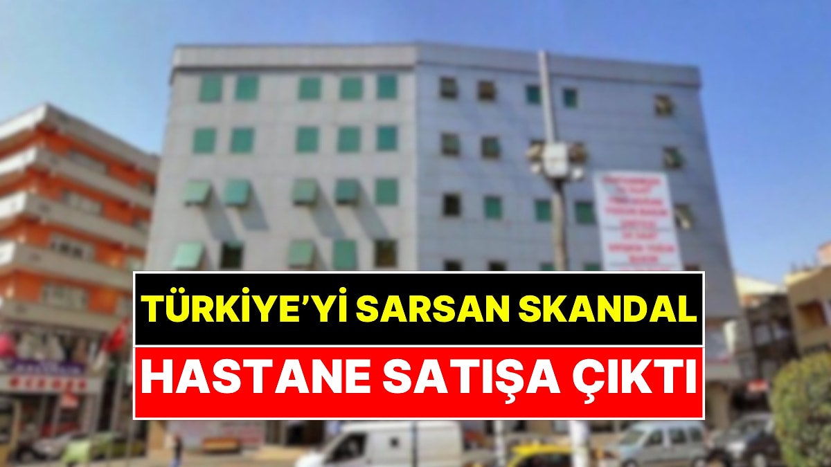 Türkiye'yi Sarsan Skandal O Hastanede Yaşanmıştı: Resmen Satışa Çıkarıldı!