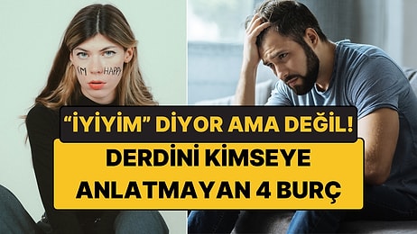 “Ben İyiyim” Deyip Geçen 4 Burç