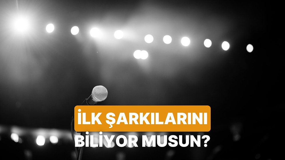 Şarkıcıların İlk Şarkılarını Bilebilecek Misin?