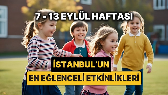 7 – 13 Eylül İstanbul Çocuk Etkinlikleri: İstanbul'da Bu Hafta Çocuklarla Nereye Gidilir?