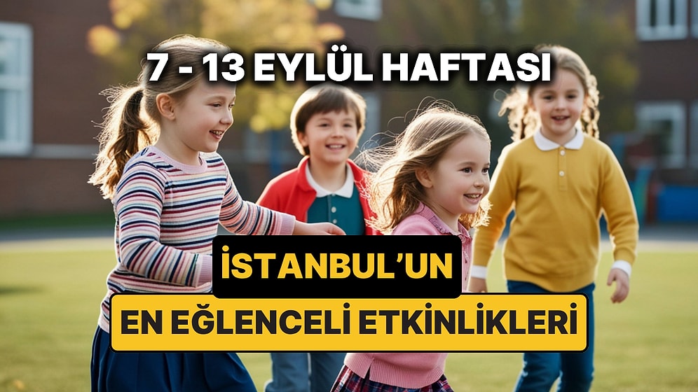 7 – 13 Eylül İstanbul Çocuk Etkinlikleri: İstanbul'da Bu Hafta Çocuklarla Nereye Gidilir?