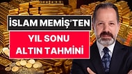 İslam Memiş Yıl Sonu Tahminini Açıkladı: Gram Altın Yükselir mi?