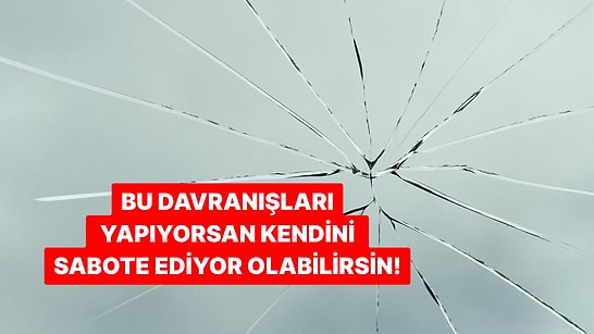 Bu Davranışları Yapıyorsan Kendini Sabote Ediyor Olabilirsin!