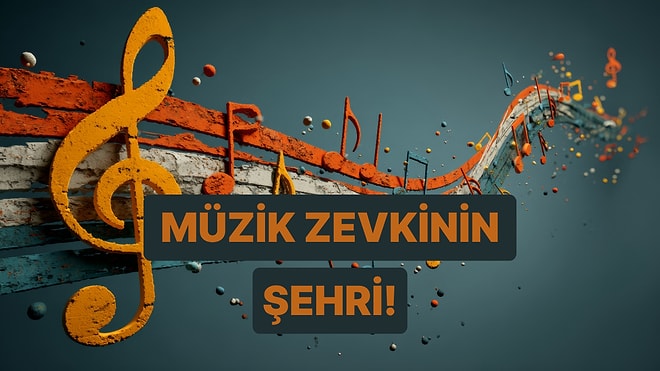 Müzik Zevkine Göre Hangi Şehirsin?