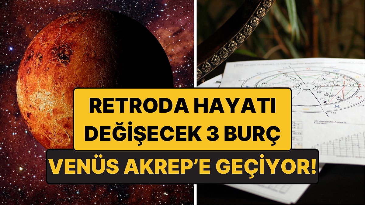 Venüs Akrep’e Geçiyor! İşte Venüs Retroda Hayatı Değişecek 3 Burç