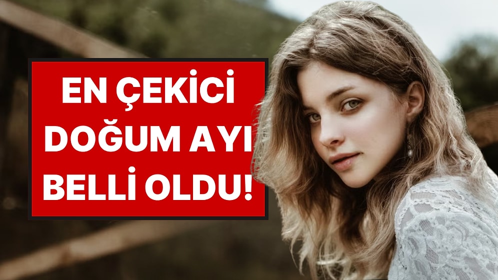 Doğum Ayınız Çekiciliğinizi Ele Veriyor: En Çekici Doğum Ayı Belli Oldu