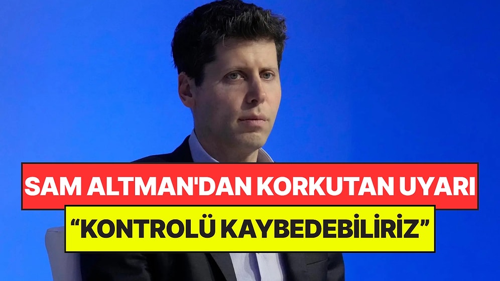 Sam Altman'dan Yapay Zeka Uyarısı: “Gelişim Çok Kötü İki Şekilde Sonuçlanabilir"