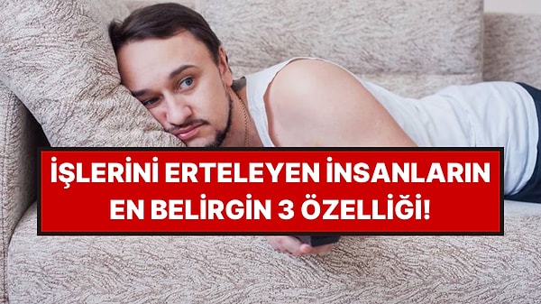 Psikologlar Açıkladı: İşlerini Erteleyen İnsanların En Belirgin 3 Özelliği