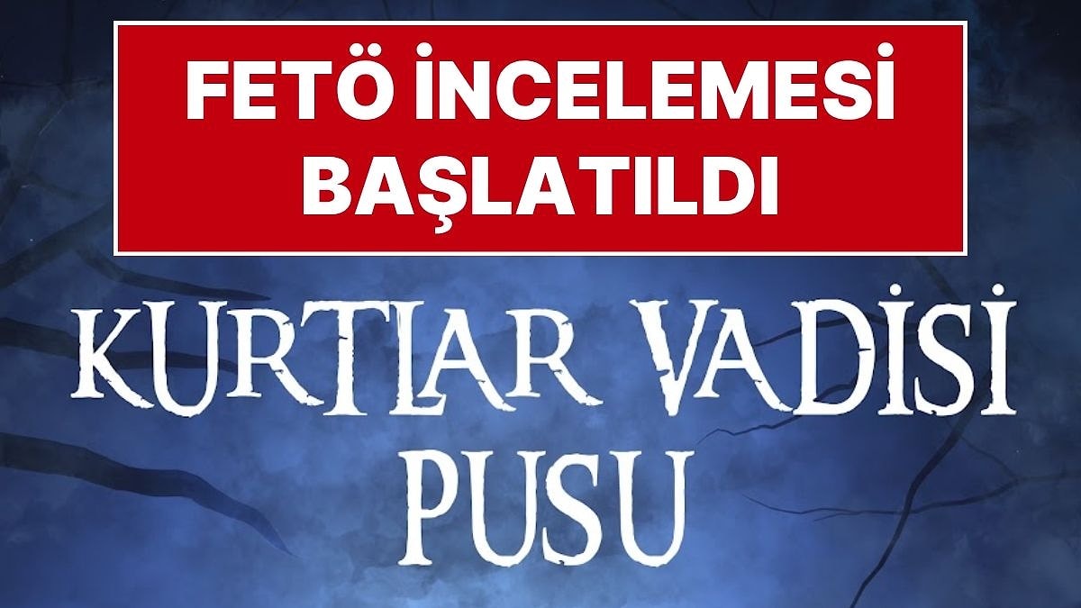 Kurtlar Vadisi Dizisi Hakkında FETÖ İncelemesi Başlatıldı