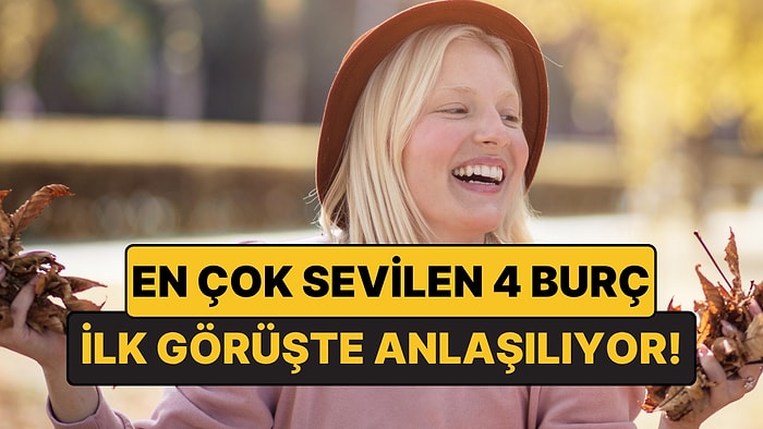 En Çok Sevilen 4 Burç: İlk Tanışmada Bir Bakışla Bile Kendini Sevdiriyorlar