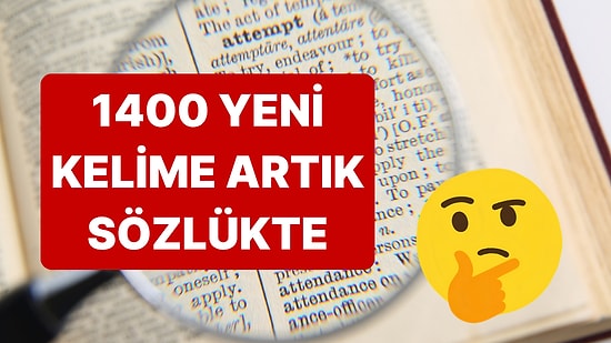 Sözlüğe 1400 Yeni Kelime Girdi: Resmiyet Kazanan En İlginç Yeni Kelimeler ve Anlamları!