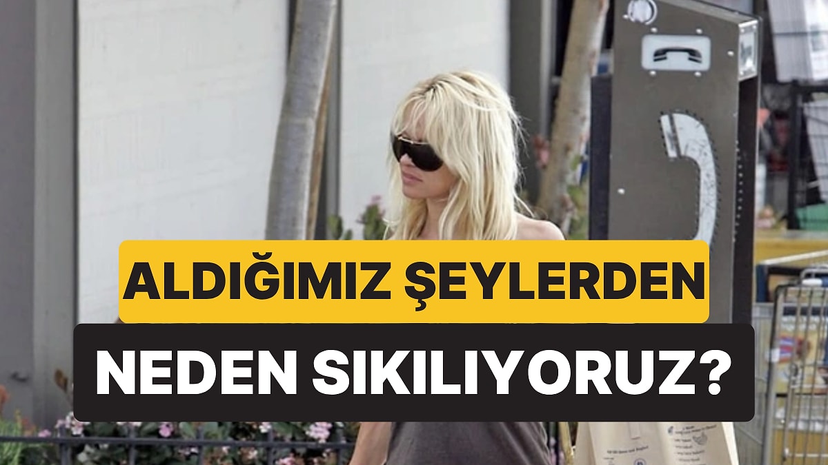 Klinik Psikolog Açıkladı: Aldığımız Şeyden Neden Bu Kadar Çabuk Sıkılıyoruz?