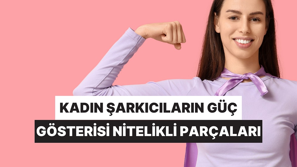 Her Satırında Cümle Aleme Meydan Okuyan Kadın Şarkıcıların Güç Gösterisi Nitelikli Parçaları