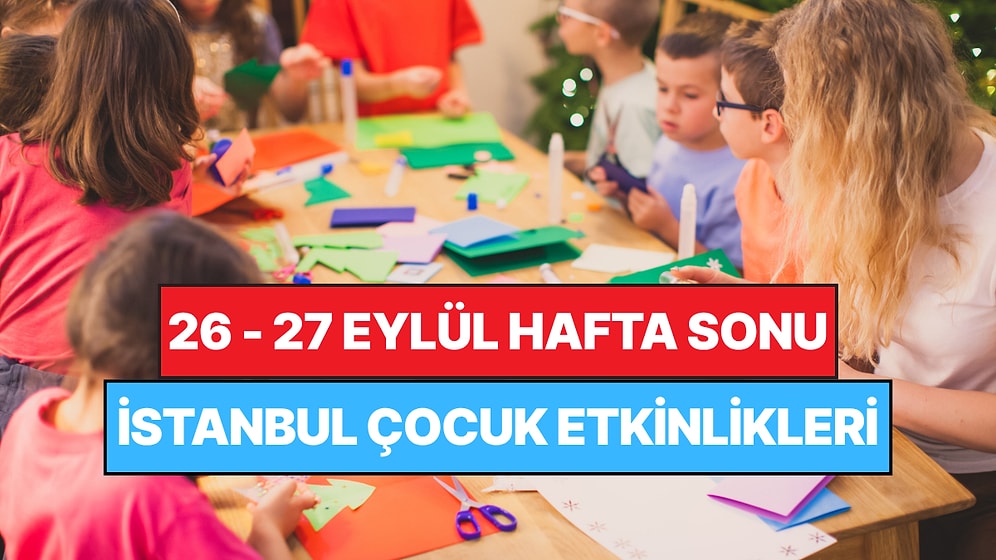 İstanbul'da Bu Hafta Sonu Çocuklarla Yapılacak Etkinlikler: 26-27 Eylül Ailenize Çok İyi Gelecek!