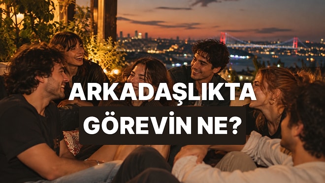 Senin Arkadaş Grubundaki Görevin Ne?