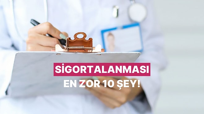 Sigortalanması Sandığınızdan Çok Daha Zor Olan 10 Şey