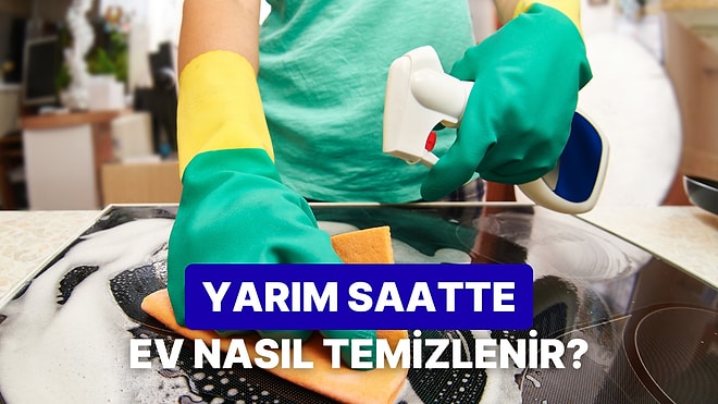 Tüm Ev Temizliğini Yarım Saatte Bitirmenin Yolları
