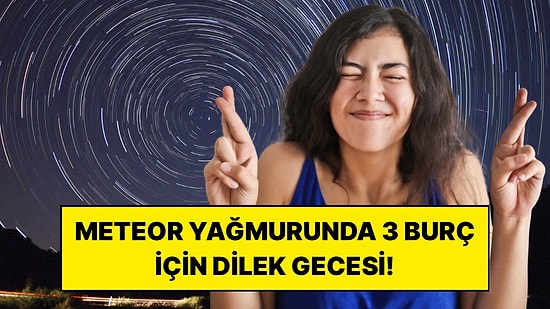Meteor Yağmuru Gecesinde Dileği Gerçekleşebilecek 3 Burç