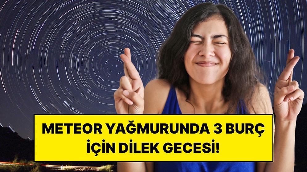 Meteor Yağmuru Gecesinde Dileği Gerçekleşebilecek 3 Burç