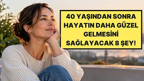 Psikologlar Açıkladı: 40 Yaşından Sonra Hayatınızı Güzelleştirecek 8 Şey