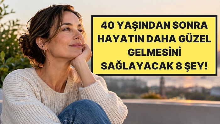 Psikologlar Açıkladı: 40 Yaşından Sonra Hayatınızı Güzelleştirecek 8 Şey