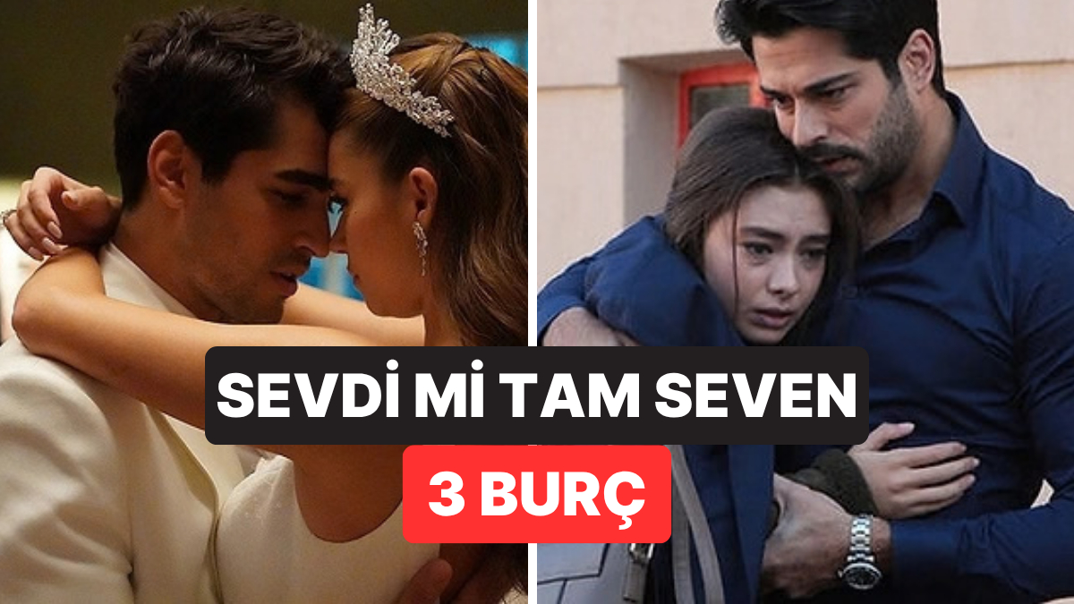 Sevdi mi Tam Seven 3 Burç: Bir Kez Bağlandılar mı Bir Ömür Vazgeçmiyorlar