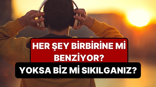 Her Şey Neden Birbirine Benzemeye Başladı? Psikologlar Bu Sıkıcılığın Adını Koydu