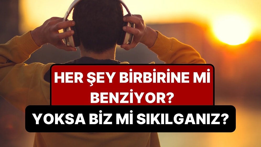 Her Şey Neden Birbirine Benzemeye Başladı? Psikologlar Bu Sıkıcılığın Adını Koydu