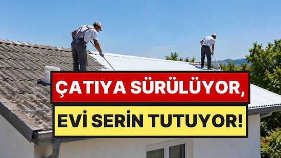Çatılara Sürülmeye Başlandı: Evi 10 Derece Daha Serin Tutuyor